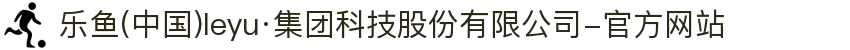 乐鱼(中国)leyu·集团科技股份有限公司-官方网站
